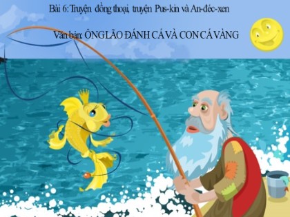 Bài giảng Ngữ văn 6 (Sách Cánh diều) - Bài 6: Truyện - Văn bản: Ông lão đánh cá và con cá vàng