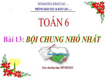 Bài giảng Toán Lớp 6 (Sách Cánh diều) - Đại số - Chương 1, Bài 13: Bội chung nhỏ nhất - Đỗ Thị Hảo