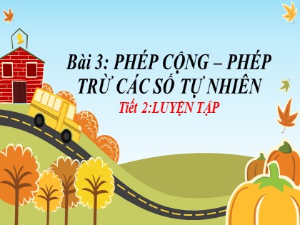 Bài giảng Toán Lớp 6 (Sách Cánh diều) - Đại số - Chương 1, Bài 3: Phép cộng, phép trừ các số tự nhiên - Tiết 2: Luyện tập