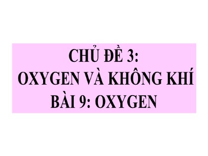 Bài giảng Khoa học tự nhiên 6 (Chân trời sáng tạo) - Chủ đề 3 - Bài 9: Oxygen
