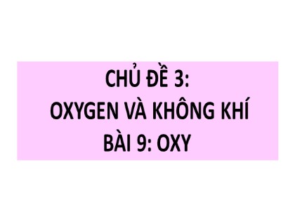 Bài giảng Khoa học tự nhiên 6 (Chân trời sáng tạo) - Chủ đề 3: Oxygen và không khí - Bài 9: Oxy