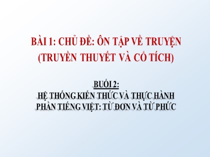 Bài giảng Ngữ văn 6 (Cánh diều) - Bài 1: Chủ đề: Ôn tập về truyện (Truyền thuyết và cổ tích) - Buổi 2: Hệ thống kiến thức và thực hành. Phần Tiếng Việt: Từ đơn và từ phức