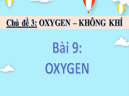 Giáo án Khoa học tự nhiên Lớp 6 - Chủ đề 3, Bài 9: Oxygen - Sách Chân trời sáng tạo