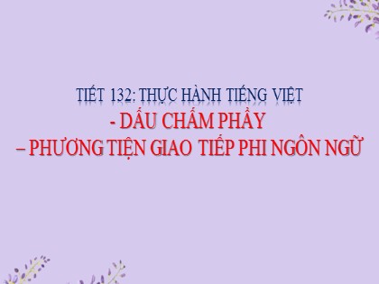 Giáo án Ngữ Văn Lớp 6 - Tiết 132: Thực hành Tiếng Việt: Dấu chấm phẩy và phương tiện giao tiếp phi ngôn ngữ