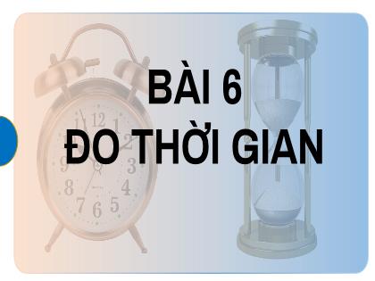 Bài giảng Khoa học tự nhiên 6 (Kết nối tri thức) - Bài 7: Đo thời gian