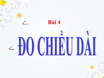 Bài giảng Khoa học tự nhiên Lớp 6 (Chân trời sáng tạo) - Bài 4: Đo chiều dài