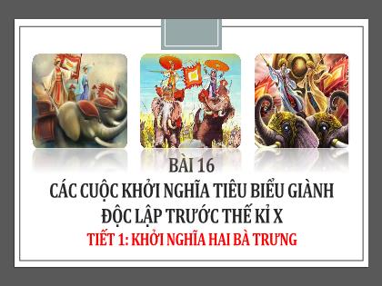Bài giảng Lịch sử 6 (Kết nối tri thức) - Bài 16: Các cuộc khởi nghĩa tiêu biểu giành độc lập trước thế kỉ X (Tiết 1: Khởi nghĩa Hai Bà Trưng)