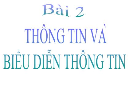 Bài giảng Tin học 6 - Bài 2: Thông tin và biểu diễn thông tin