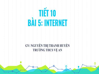 Bài giảng Tin học 6 (Kết nối tri thức) - Tiết 10, Bài 5: Internet - Nguyễn Thị Thanh Huyền