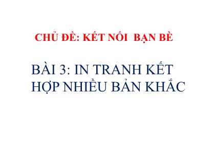 Bài giảng Mĩ thuật 6 (Kết nối tri thức) - Chủ đề - Bài 3: In tranh kết hợp bản khắc - Trường THCS Bạch Đằng