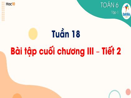 Bài giảng Toán 6 (Cánh diều) - Tuần 18 - Bài tập cuối chương 3 (Tiết 2) - Trường THCS Nguyễn Chuyên Mỹ