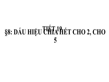 Bài giảng Toán 6 - Tiết 19 - Bào 8: Dấu hiệu chia hết cho 2, cho 5 - Trường THCS Bạch Đằng