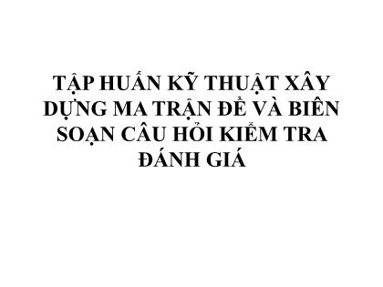 Slide PowerPoint Tập huấn kỹ thuật xây dựng ma trận đề và biên soạn câu hỏi kiểm tra đánh giá